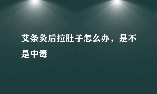 艾条灸后拉肚子怎么办，是不是中毒