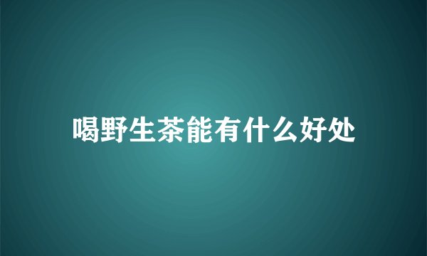 喝野生茶能有什么好处
