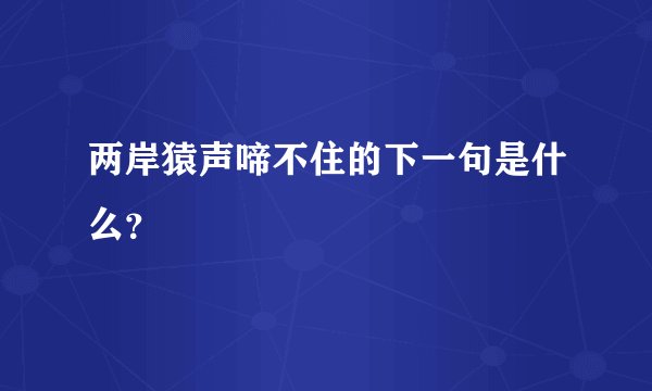 两岸猿声啼不住的下一句是什么?