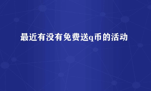 最近有没有免费送q币的活动