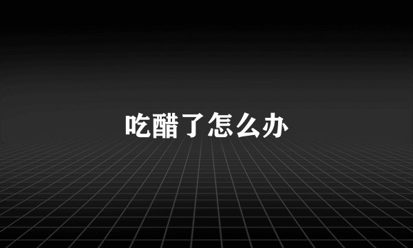 吃醋了怎么办