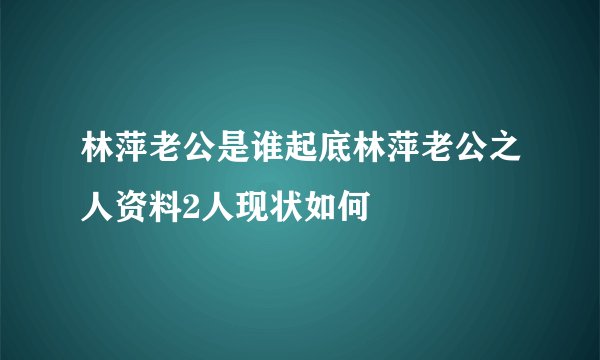 林萍老公是谁起底林萍老公之人资料2人现状如何