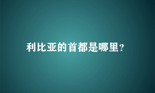 利比亚的首都是哪里？
