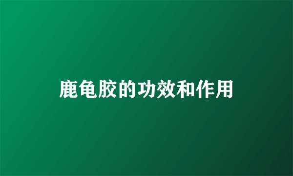 鹿龟胶的功效和作用