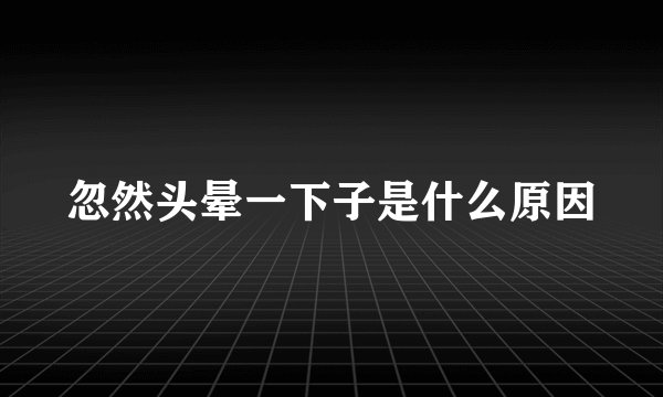 忽然头晕一下子是什么原因