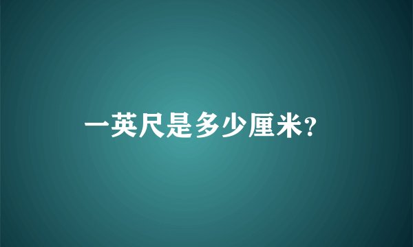 一英尺是多少厘米？