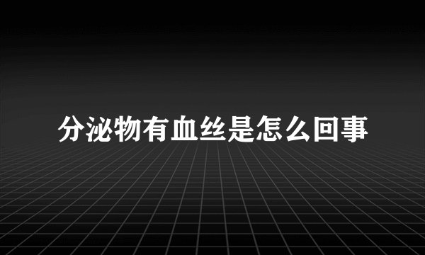 分泌物有血丝是怎么回事