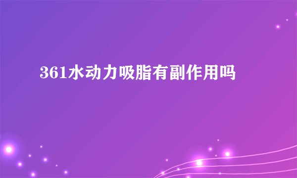 361水动力吸脂有副作用吗