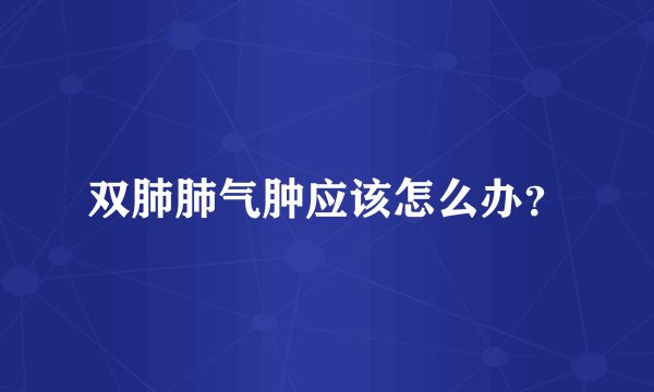 双肺肺气肿应该怎么办?