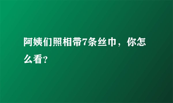 阿姨们照相带7条丝巾，你怎么看？
