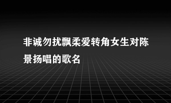 非诚勿扰飘柔爱转角女生对陈景扬唱的歌名
