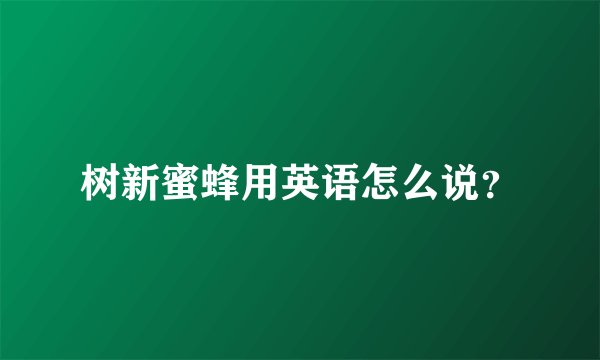 树新蜜蜂用英语怎么说？