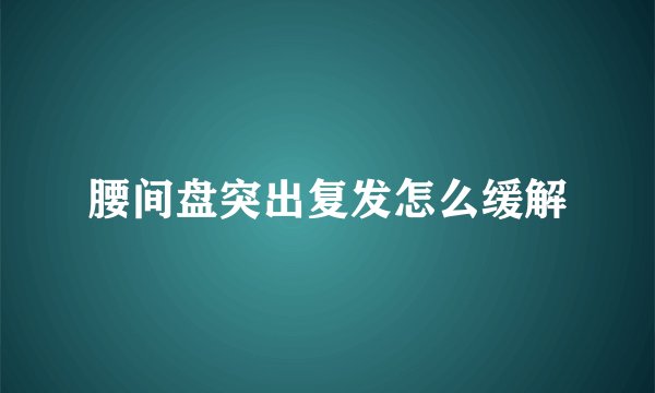 腰间盘突出复发怎么缓解