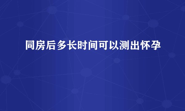 同房后多长时间可以测出怀孕