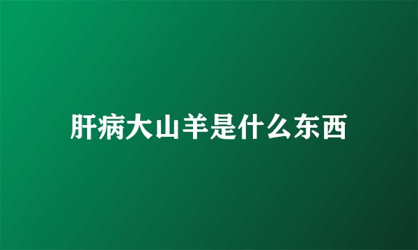 肝病大山羊是什么东西