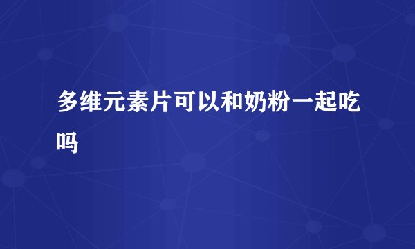 多维元素片可以和奶粉一起吃吗