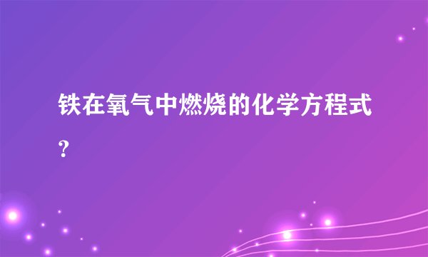 铁在氧气中燃烧的化学方程式？