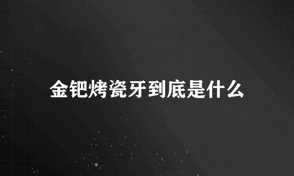 金钯烤瓷牙到底是什么