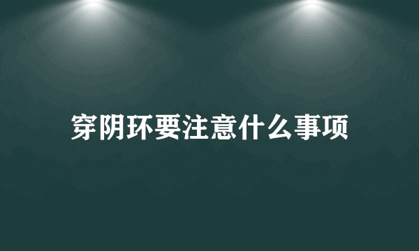 穿阴环要注意什么事项