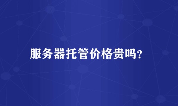 服务器托管价格贵吗？