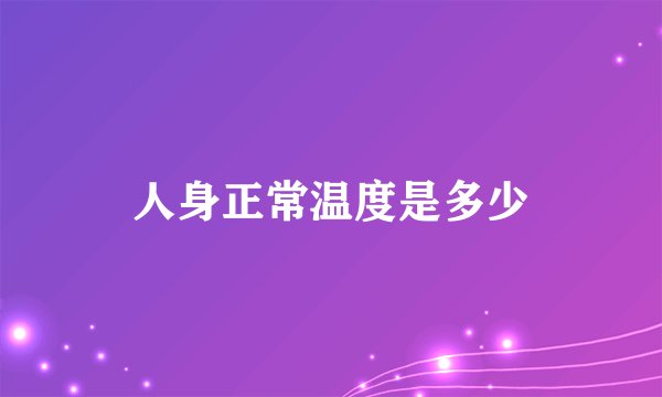 人身正常温度是多少