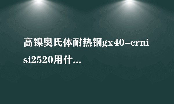 高镍奥氏体耐热钢gx40-crnisi2520用什么刀具加工？