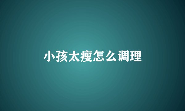 小孩太瘦怎么调理