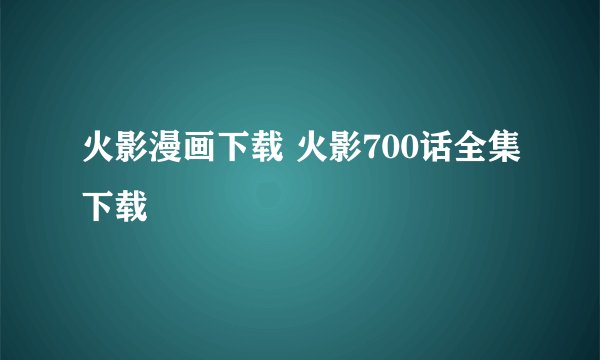 火影漫画下载 火影700话全集下载