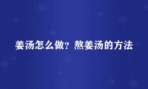 姜汤怎么做?熬姜汤的方法