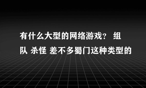 有什么大型的网络游戏？ 组队 杀怪 差不多蜀门这种类型的