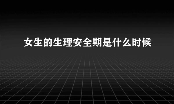 女生的生理安全期是什么时候