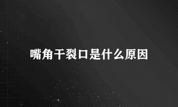 嘴角干裂口是什么原因