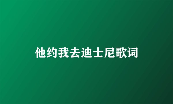 他约我去迪士尼歌词