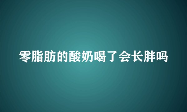 零脂肪的酸奶喝了会长胖吗
