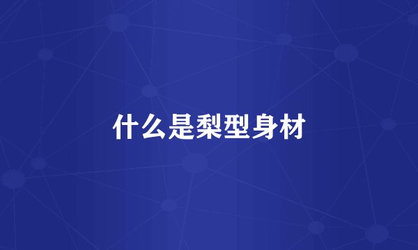 什么是梨型身材