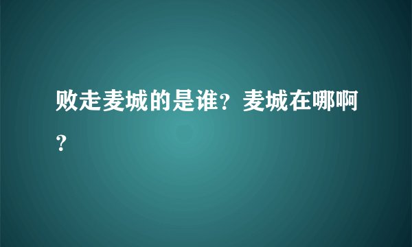败走麦城的是谁？麦城在哪啊？