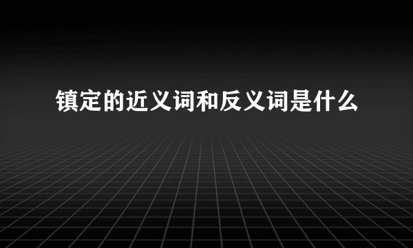 镇定的近义词和反义词是什么