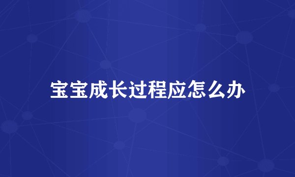 宝宝成长过程应怎么办