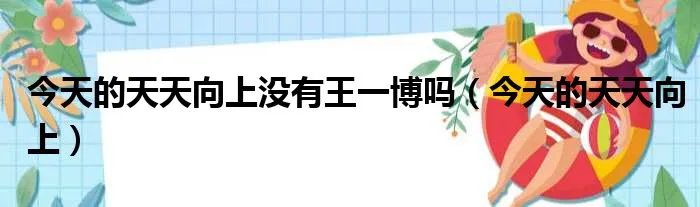 今天的天天向上没有王一博吗（今天的天天向上）
