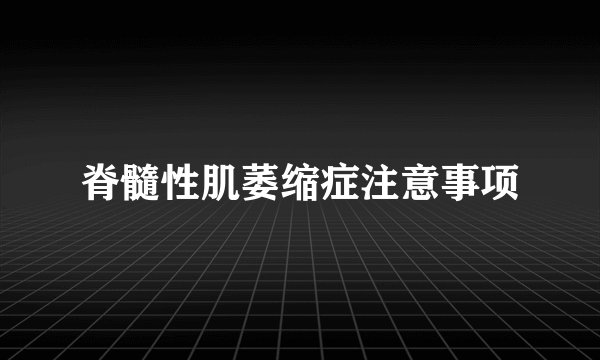 脊髓性肌萎缩症注意事项