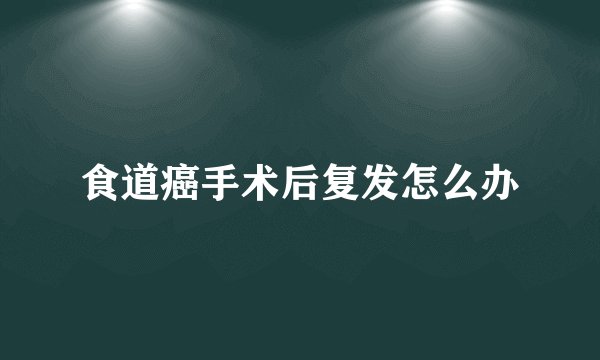 食道癌手术后复发怎么办