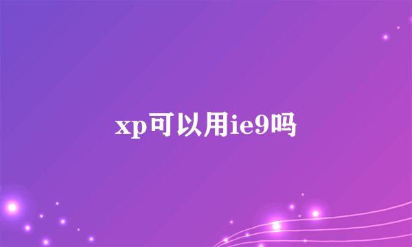 xp可以用ie9吗