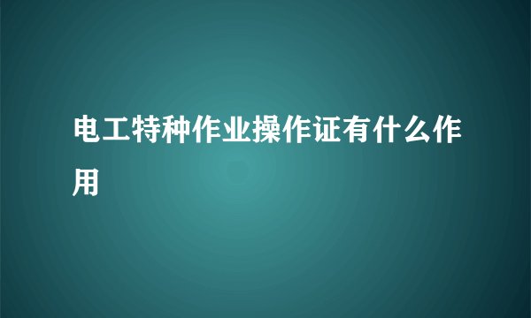 电工特种作业操作证有什么作用