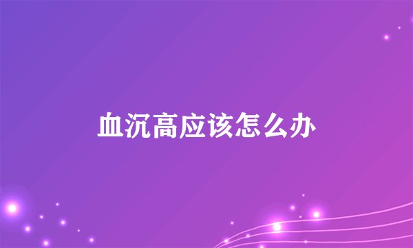 血沉高应该怎么办
