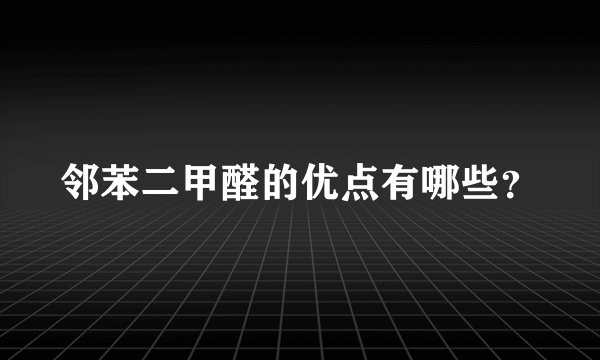 邻苯二甲醛的优点有哪些？