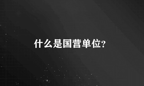 什么是国营单位？