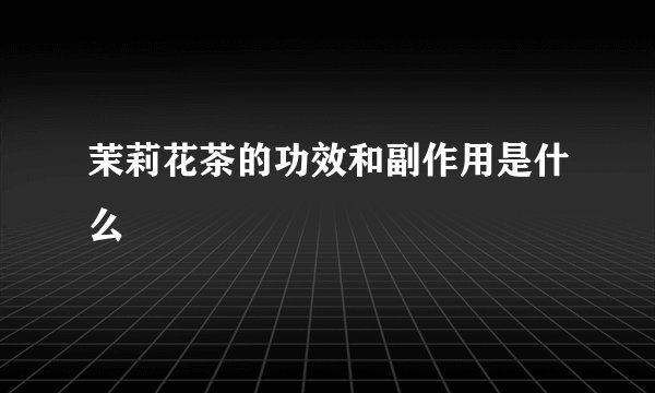 茉莉花茶的功效和副作用是什么