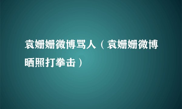 袁姗姗微博骂人（袁姗姗微博晒照打拳击）