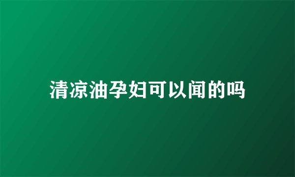 清凉油孕妇可以闻的吗