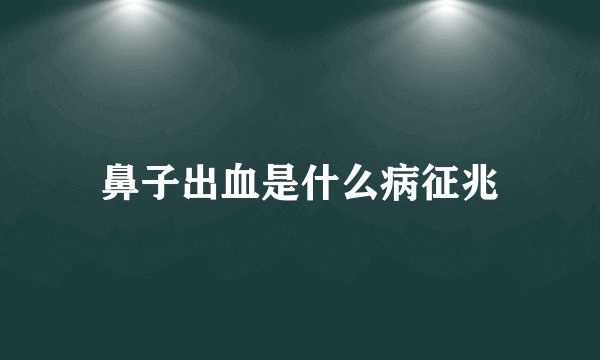 鼻子出血是什么病征兆